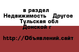  в раздел : Недвижимость » Другое . Тульская обл.,Донской г.